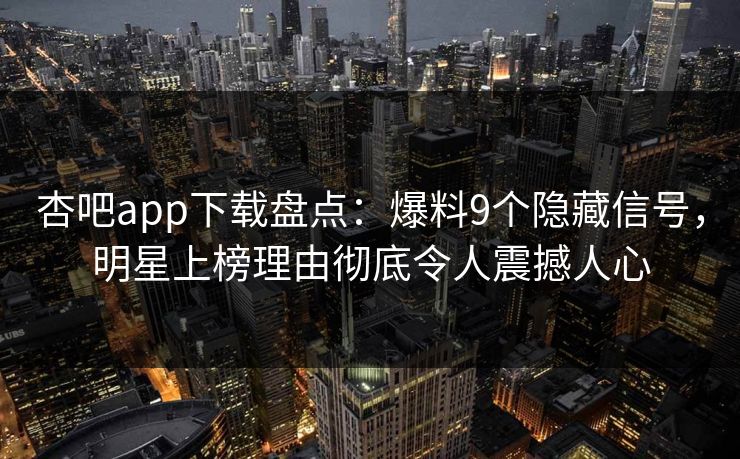 杏吧app下载盘点：爆料9个隐藏信号，明星上榜理由彻底令人震撼人心