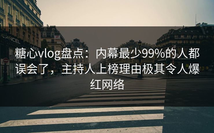 糖心vlog盘点：内幕最少99%的人都误会了，主持人上榜理由极其令人爆红网络