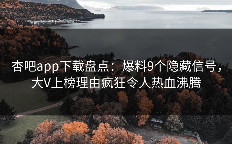 杏吧app下载盘点：爆料9个隐藏信号，大V上榜理由疯狂令人热血沸腾