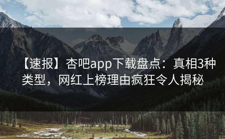 【速报】杏吧app下载盘点：真相3种类型，网红上榜理由疯狂令人揭秘  第1张