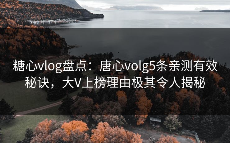 糖心vlog盘点：唐心volg5条亲测有效秘诀，大V上榜理由极其令人揭秘  第1张