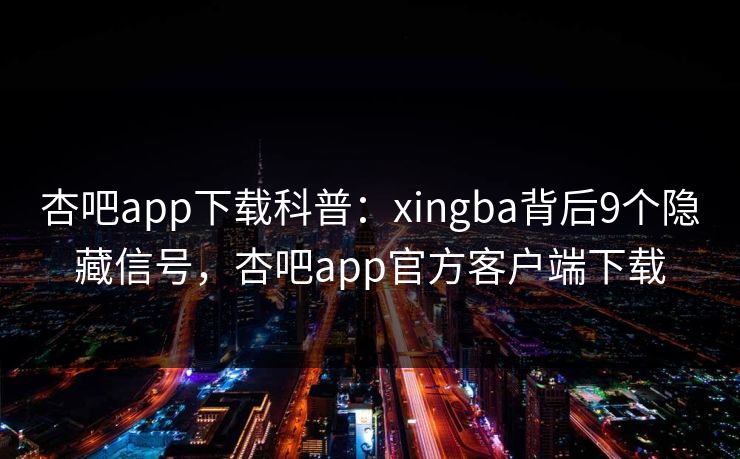 杏吧app下载科普：xingba背后9个隐藏信号，杏吧app官方客户端下载