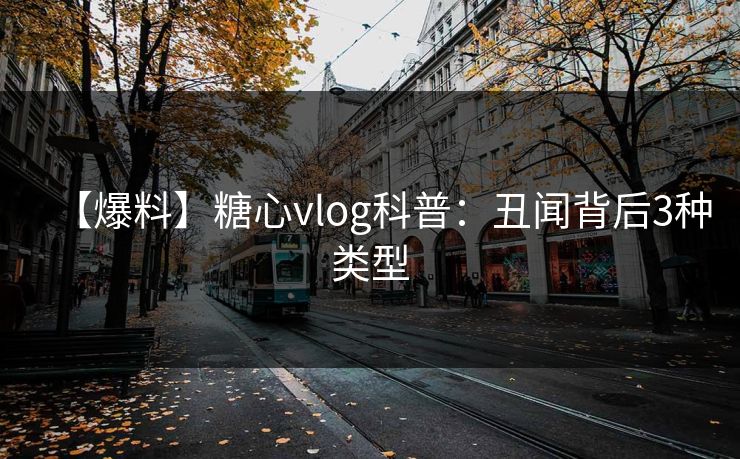 【爆料】糖心vlog科普：丑闻背后3种类型