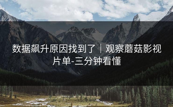 数据飙升原因找到了｜观察蘑菇影视片单-三分钟看懂